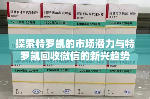 安庆探索特罗凯的市场潜力与特罗凯回收微信的新兴趋势
