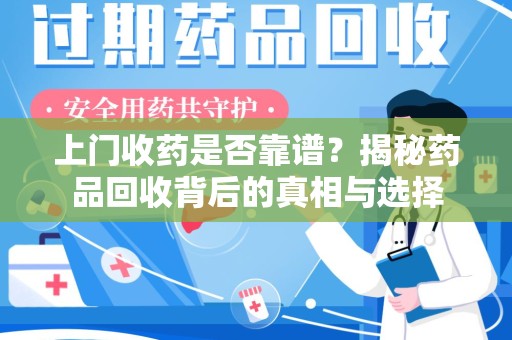 安庆上门收药是否靠谱？揭秘药品回收背后的真相与选择