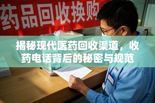 安庆揭秘现代医药回收渠道，收药电话背后的秘密与规范