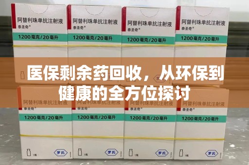 安庆医保剩余药回收，从环保到健康的全方位探讨