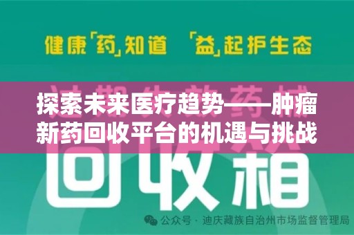 安庆探索未来医疗趋势——肿瘤新药回收平台的机遇与挑战
